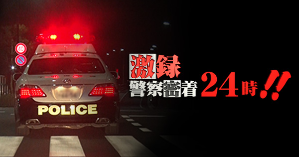 激録・警察密着24時の無料見逃し配信を見よう！今日の放送のフル動画配信